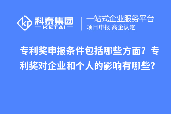 專利獎申報條件包括哪些方面？專利獎對企業(yè)和個人的影響有哪些？