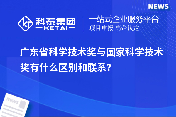 廣東省科學(xué)技術(shù)獎(jiǎng)與國(guó)家科學(xué)技術(shù)獎(jiǎng)有什么區(qū)別和聯(lián)系？