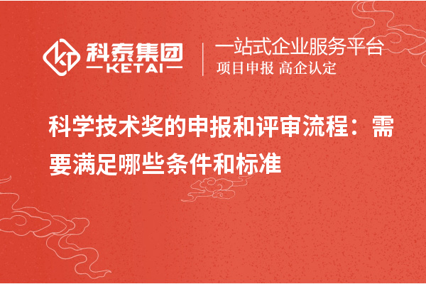 科學(xué)技術(shù)獎的申報和評審流程：需要滿足哪些條件和標(biāo)準(zhǔn)