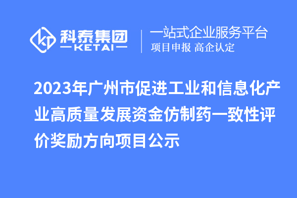 2023年廣州市促進工業(yè)和信息化產(chǎn)業(yè)高質量發(fā)展資金仿制藥一致性評價獎勵方向項目公示