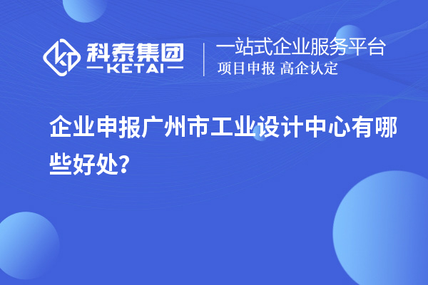 企業(yè)申報廣州市工業(yè)設(shè)計中心有哪些好處？