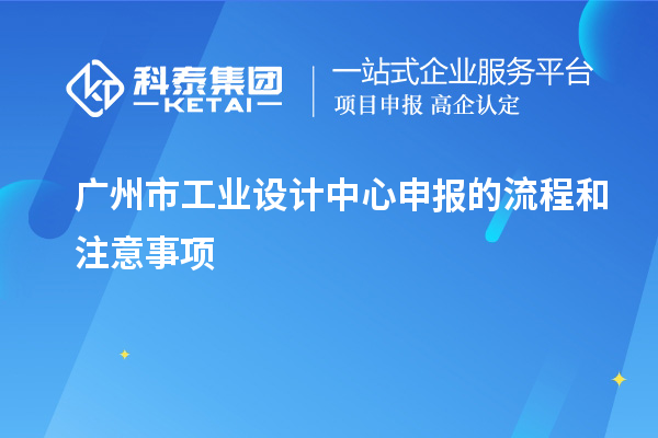廣州市工業(yè)設(shè)計中心申報的流程和注意事項