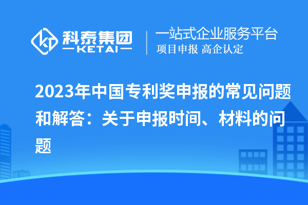 2023年中國專利獎申報的常見問題和解答：關(guān)于申報時間、材料的問題