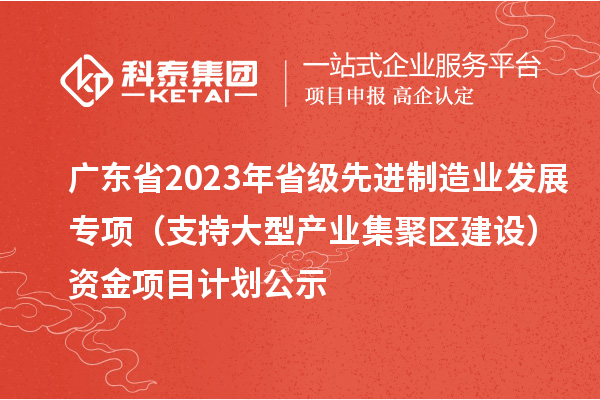 廣東省2023年省級先進(jìn)制造業(yè)發(fā)展專項(xiàng)(支持大型產(chǎn)業(yè)集聚區(qū)建設(shè))資金項(xiàng)目計(jì)劃公示