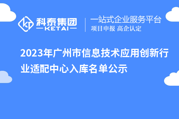 2023年廣州市信息技術(shù)應(yīng)用創(chuàng)新行業(yè)適配中心入庫(kù)名單公示