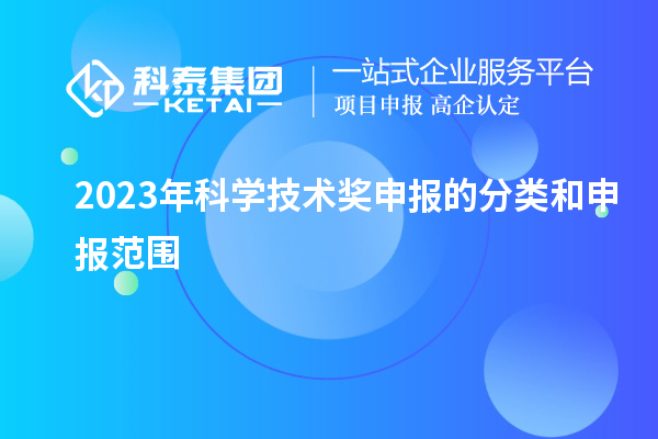 2023年科學(xué)技術(shù)獎申報的分類和申報范圍