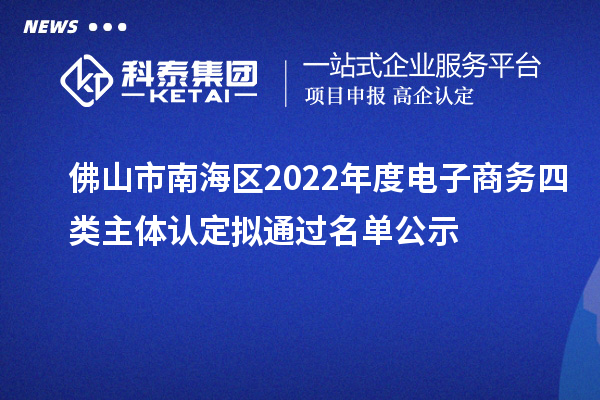 佛山市南海區(qū)2022年度電子商務(wù)四類主體認定擬通過名單公示