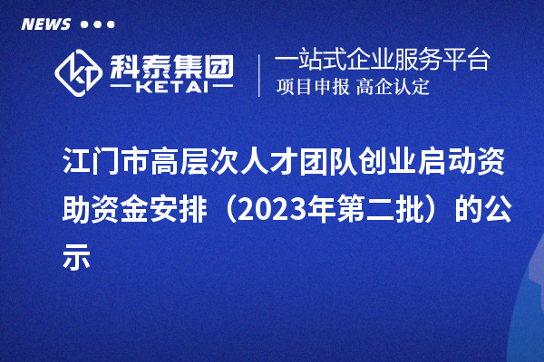 江門市高層次人才團隊創(chuàng)業(yè)啟動資助資金安排（2023年第二批）的公示