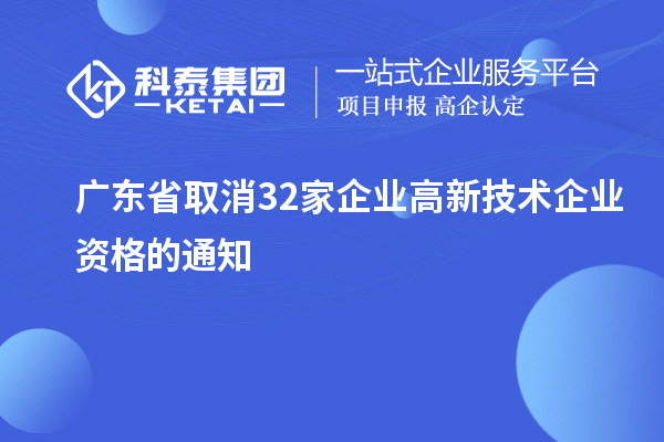 廣東省取消32家企業(yè)高新技術企業(yè)資格的通知