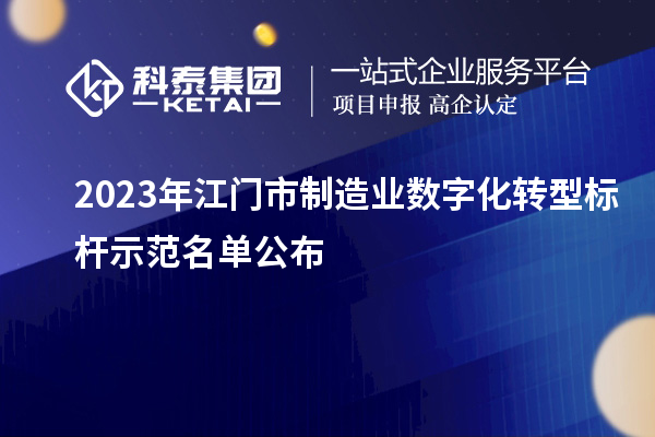 2023年江門市制造業(yè)數(shù)字化轉(zhuǎn)型標桿示范名單公布