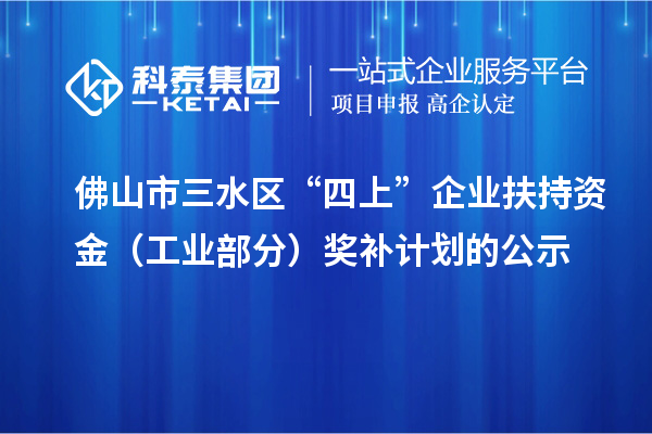 佛山市三水區(qū)“四上”企業(yè)扶持資金（工業(yè)部分）獎補計劃的公示
