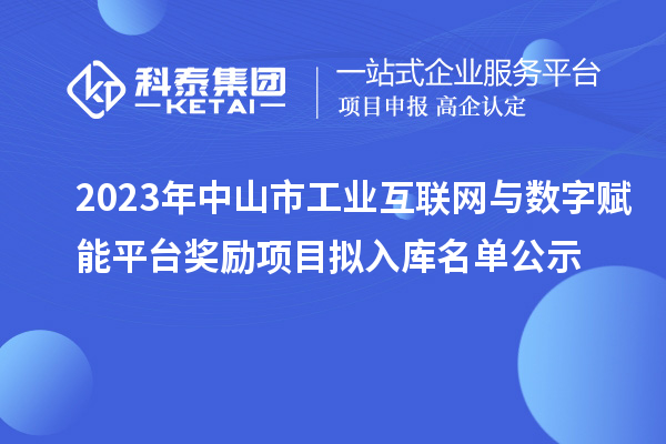 2023年中山市工業(yè)互聯(lián)網(wǎng)與數(shù)字賦能平臺獎勵項(xiàng)目擬入庫名單公示