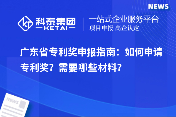 廣東省專利獎申報指南：如何申請專利獎？需要哪些材料？
