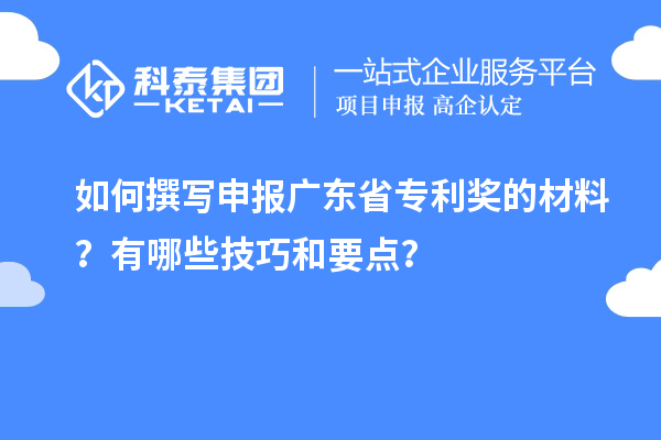 如何撰寫申報廣東省專利獎的材料？有哪些技巧和要點？