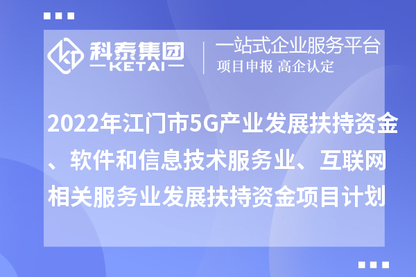 2022年江門(mén)市5G產(chǎn)業(yè)發(fā)展扶持資金、軟件和信息技術(shù)服務(wù)業(yè)、互聯(lián)網(wǎng)相關(guān)服務(wù)業(yè)發(fā)展扶持資金項(xiàng)目計(jì)劃
