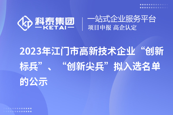 2023年江門市高新技術(shù)企業(yè)“創(chuàng)新標兵”、“創(chuàng)新尖兵”擬入選名單的公示