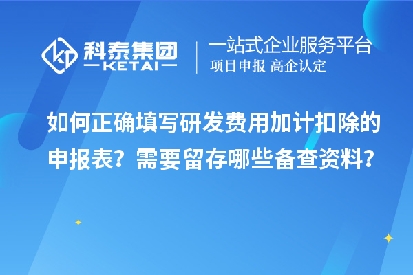 如何正確填寫研發(fā)費用加計扣除的申報表？需要留存哪些備查資料？