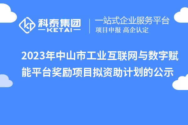 2023年中山市工業(yè)互聯(lián)網(wǎng)與數(shù)字賦能平臺獎勵項目擬資助計劃的公示
