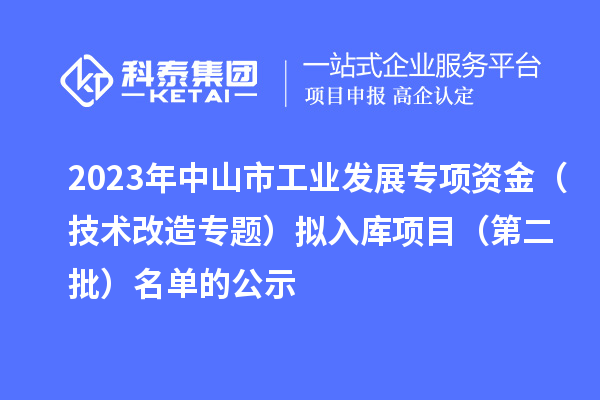 2023年中山市工業(yè)發(fā)展專項(xiàng)資金（技術(shù)改造專題）擬入庫(kù)項(xiàng)目（第二批）名單的公示
