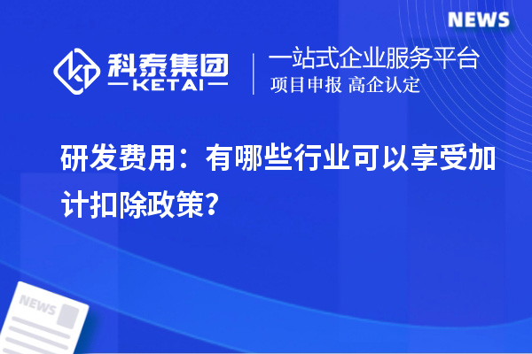 研發(fā)費(fèi)用：有哪些行業(yè)可以享受加計(jì)扣除政策？
