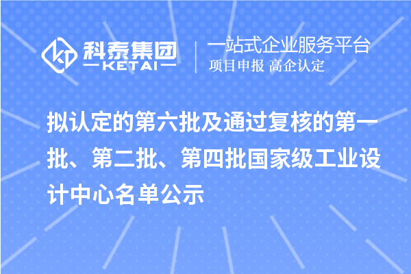 擬認定的第六批及通過復核的第一批、第二批、第四批國家級工業(yè)設計中心名單公示