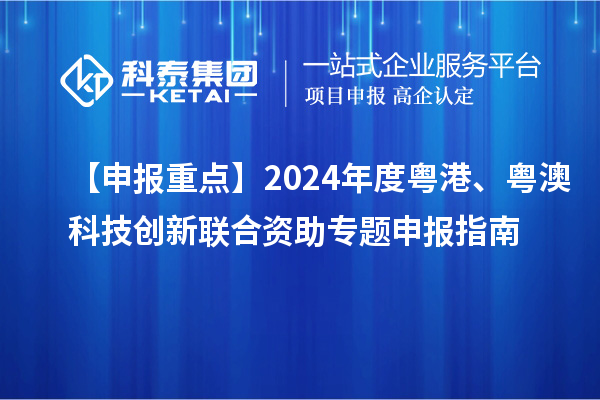 【申報重點】2024年度粵港、粵澳科技創(chuàng)新聯合資助專題申報指南