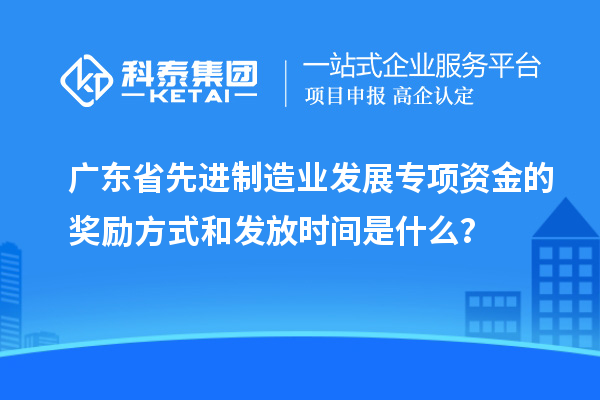 廣東省先進(jìn)制造業(yè)發(fā)展專項資金的獎勵方式和發(fā)放時間是什么？