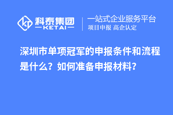 深圳市單項(xiàng)冠軍的申報(bào)條件和流程是什么？如何準(zhǔn)備申報(bào)材料？