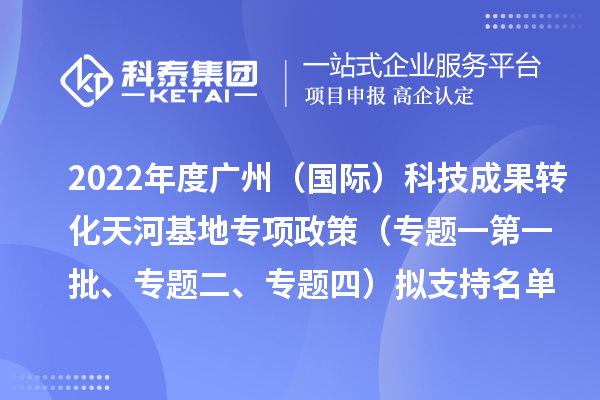 2022年度廣州（國際）科技成果轉(zhuǎn)化天河基地專項政策（專題一第一批、專題二、專題四）擬支持名單公示