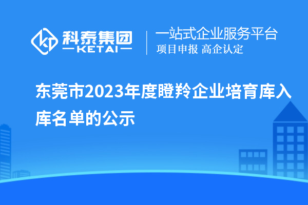 東莞市2023年度瞪羚企業(yè)培育庫(kù)入庫(kù)名單的公示