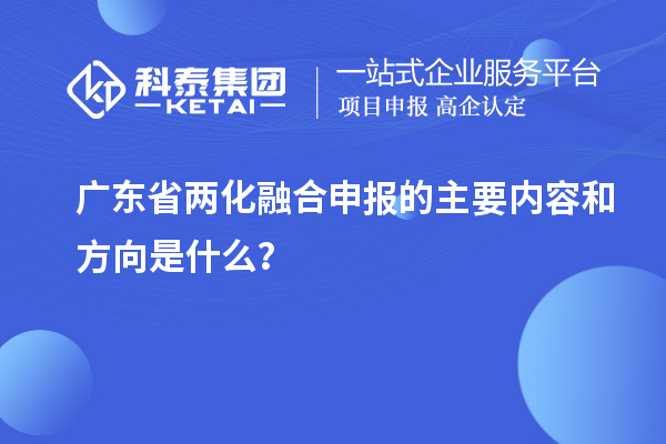 廣東省兩化融合申報的主要內(nèi)容和方向是什么？