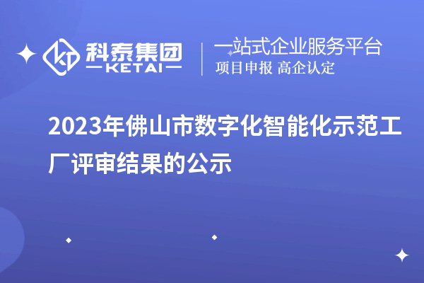 2023年佛山市數(shù)字化智能化示范工廠評審結果的公示