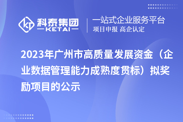 2023年廣州市高質(zhì)量發(fā)展資金（企業(yè)數(shù)據(jù)管理能力成熟度貫標(biāo)）擬獎勵項目的公示