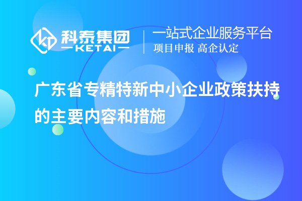 廣東省專精特新中小企業(yè)政策扶持的主要內容和措施