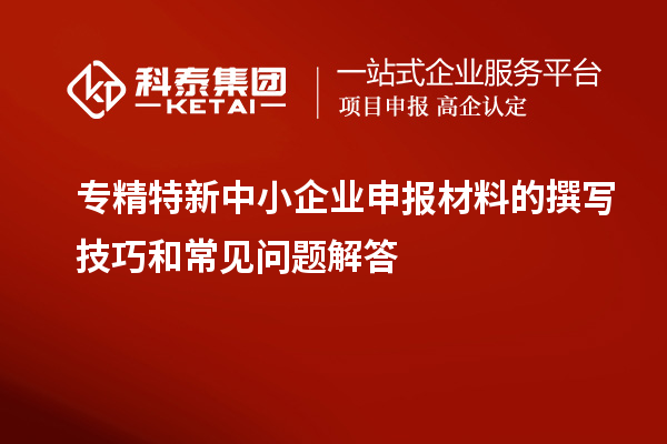 <a href=http://m.donghuashan.cn/fuwu/zhuanjingtexin.html target=_blank class=infotextkey>專精特新中小企業(yè)</a>申報(bào)材料的撰寫技巧和常見問(wèn)題解答