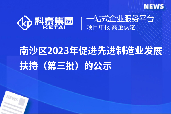 南沙區(qū)2023年促進先進制造業(yè)發(fā)展扶持(第三批)的公示