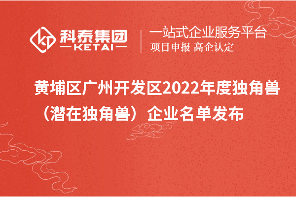 黃埔區(qū) 廣州開發(fā)區(qū)2022年度獨角獸（潛在獨角獸）企業(yè)名單發(fā)布