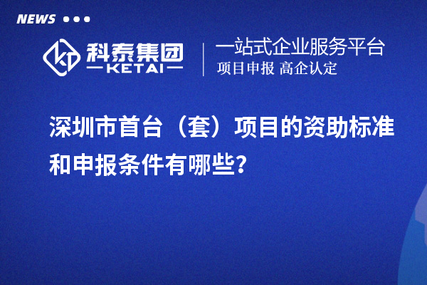 深圳市首臺（套）項目的資助標準和申報條件有哪些？