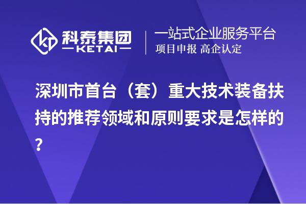 深圳市首臺（套）重大技術裝備扶持的推薦領域和原則要求是怎樣的？
