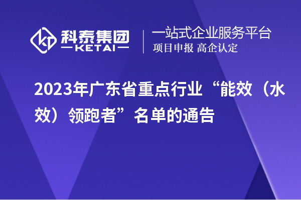 2023年廣東省重點(diǎn)行業(yè)“能效(水效)領(lǐng)跑者”名單的通告