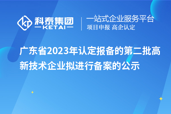 廣東省2023年認定報備的第二批高新技術(shù)企業(yè)擬進行備案的公示