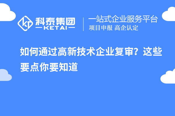 如何通過高新技術企業(yè)復審？這些要點你要知道