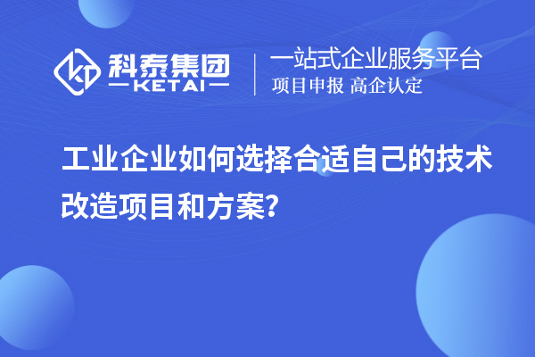 工業(yè)企業(yè)如何選擇合適自己的技術(shù)改造項目和方案？