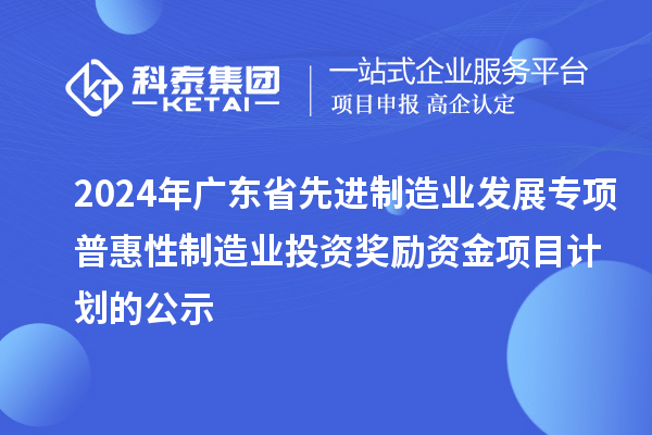 2024年廣東省先進(jìn)制造業(yè)發(fā)展專項(xiàng)普惠性制造業(yè)投資獎勵(lì)資金項(xiàng)目計(jì)劃的公示