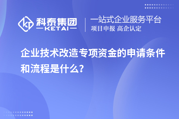 企業(yè)技術(shù)改造專項(xiàng)資金的申請(qǐng)條件和流程是什么？