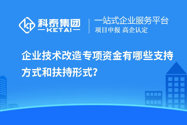 企業(yè)技術(shù)改造專項(xiàng)資金有哪些支持方式和扶持形式？