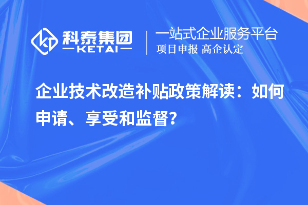 企業(yè)技術(shù)改造補(bǔ)貼政策解讀：如何申請(qǐng)、享受和監(jiān)督？