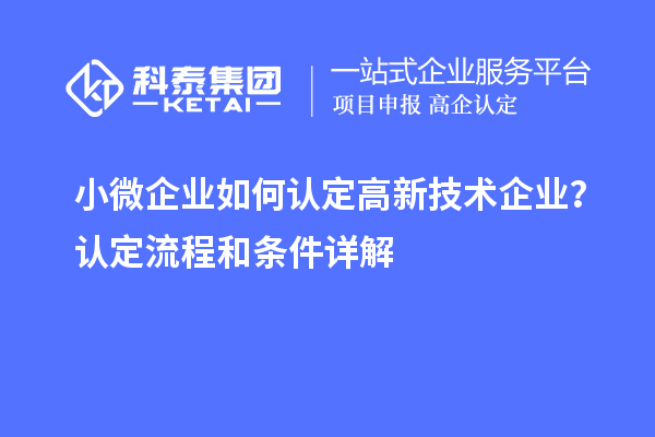 小微企業(yè)如何認(rèn)定高新技術(shù)企業(yè)？認(rèn)定流程和條件詳解