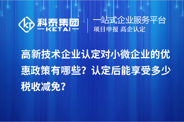 <a href=http://m.donghuashan.cn target=_blank class=infotextkey>高新技術(shù)企業(yè)認(rèn)定</a>對小微企業(yè)的優(yōu)惠政策有哪些？認(rèn)定后能享受多少稅收減免？
