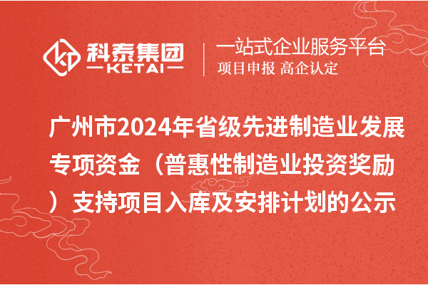 廣州市2024年省級先進(jìn)制造業(yè)發(fā)展專項(xiàng)資金(普惠性制造業(yè)投資獎(jiǎng)勵(lì))支持項(xiàng)目入庫及安排計(jì)劃的公示
